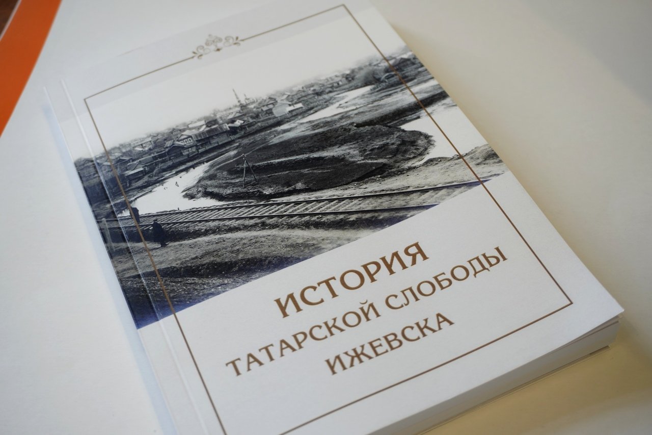 Книга под названием «История татарской слободы в Ижевске» вышла в столице  Удмуртии // ИА Сусанин - проверенные новости Ижевска и Удмуртии, факты и  описания событий.