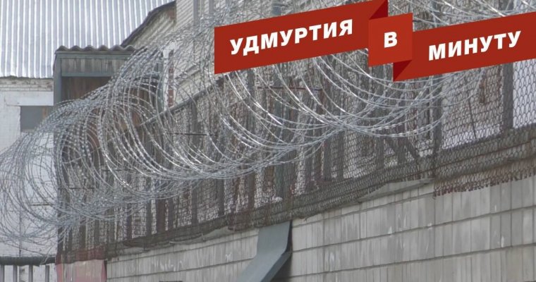 Удмуртия в минуту: инцидент в ижевской колонии и рост зарплаты