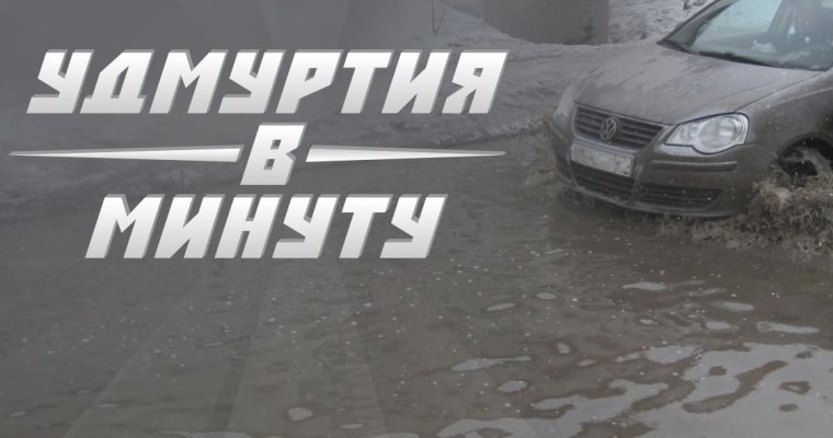 Удмуртия в минуту: сильный паводок и «взлет» Соловьева