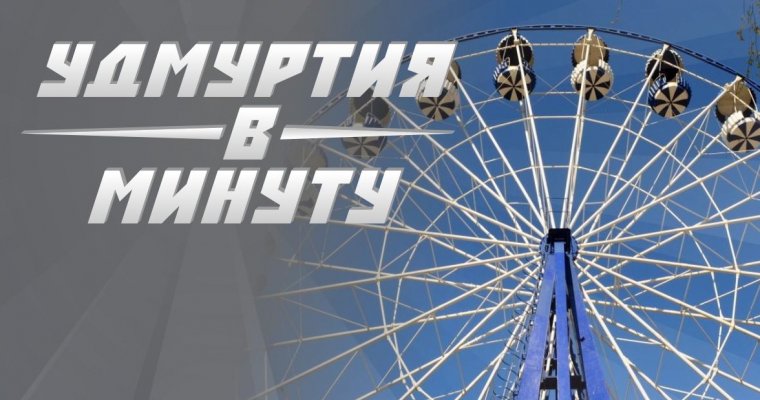 Удмуртия в минуту: новое колесо обозрения и подозрительные предметы
